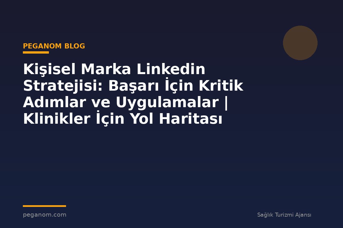 Kişisel Marka Linkedin Stratejisi: Başarı İçin Kritik Adımlar ve Uygulamalar | Klinikler İçin Yol Haritası