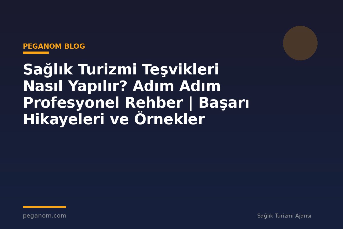Sağlık Turizmi Teşvikleri Nasıl Yapılır? Adım Adım Profesyonel Rehber | Başarı Hikayeleri ve Örnekler