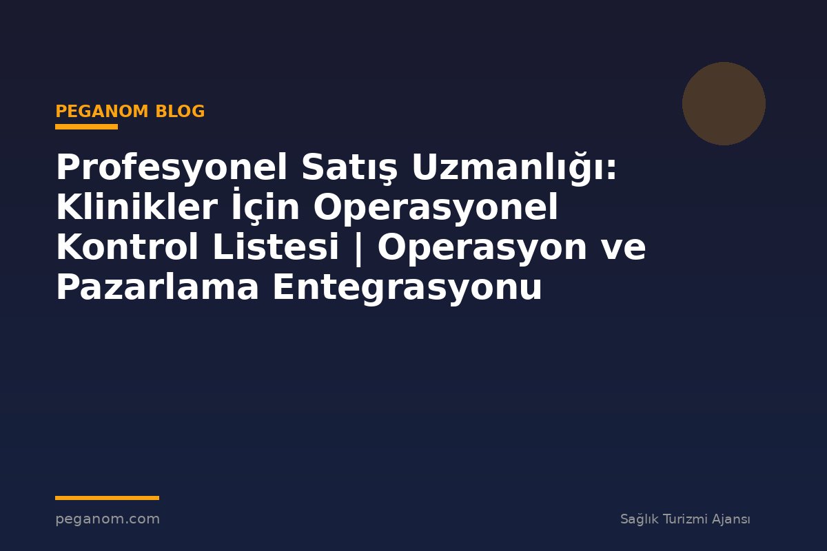 Profesyonel Satış Uzmanlığı: Klinikler İçin Operasyonel Kontrol Listesi | Operasyon ve Pazarlama Entegrasyonu