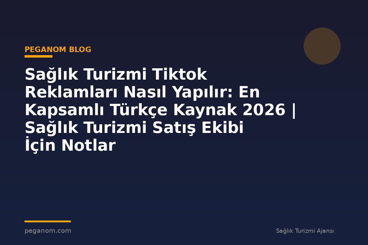Sağlık Turizmi Tiktok Reklamları Nasıl Yapılır: En Kapsamlı Türkçe Kaynak 2026 | Sağlık Turizmi Satış Ekibi İçin Notlar