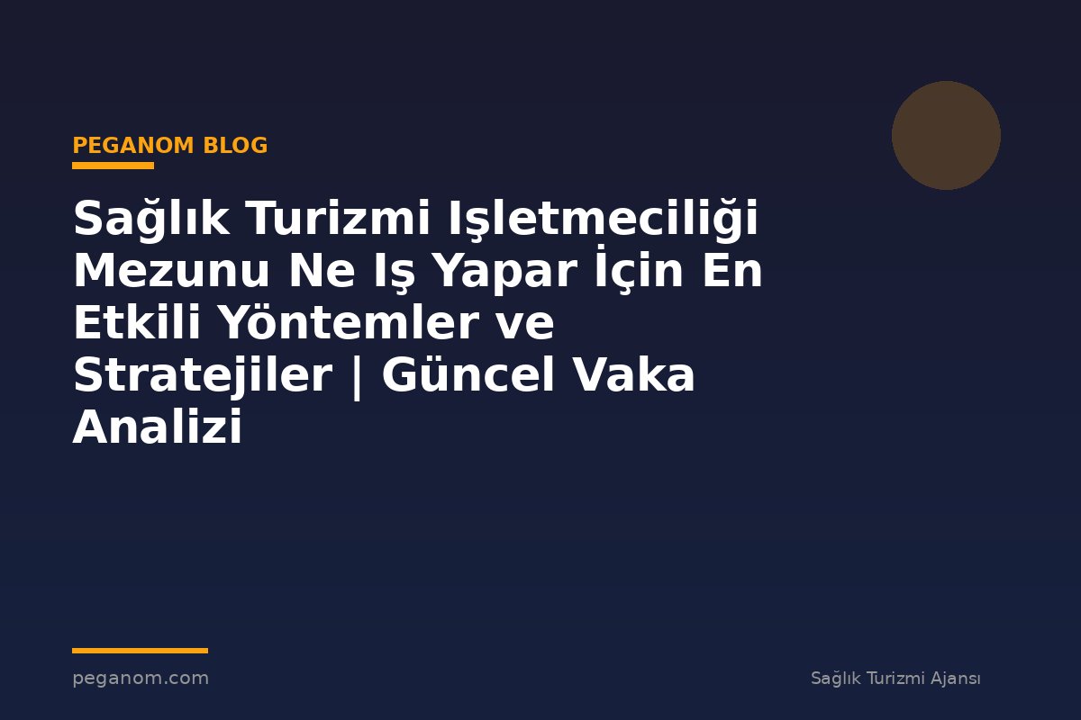 Sağlık Turizmi Işletmeciliği Mezunu Ne Iş Yapar İçin En Etkili Yöntemler ve Stratejiler | Güncel Vaka Analizi