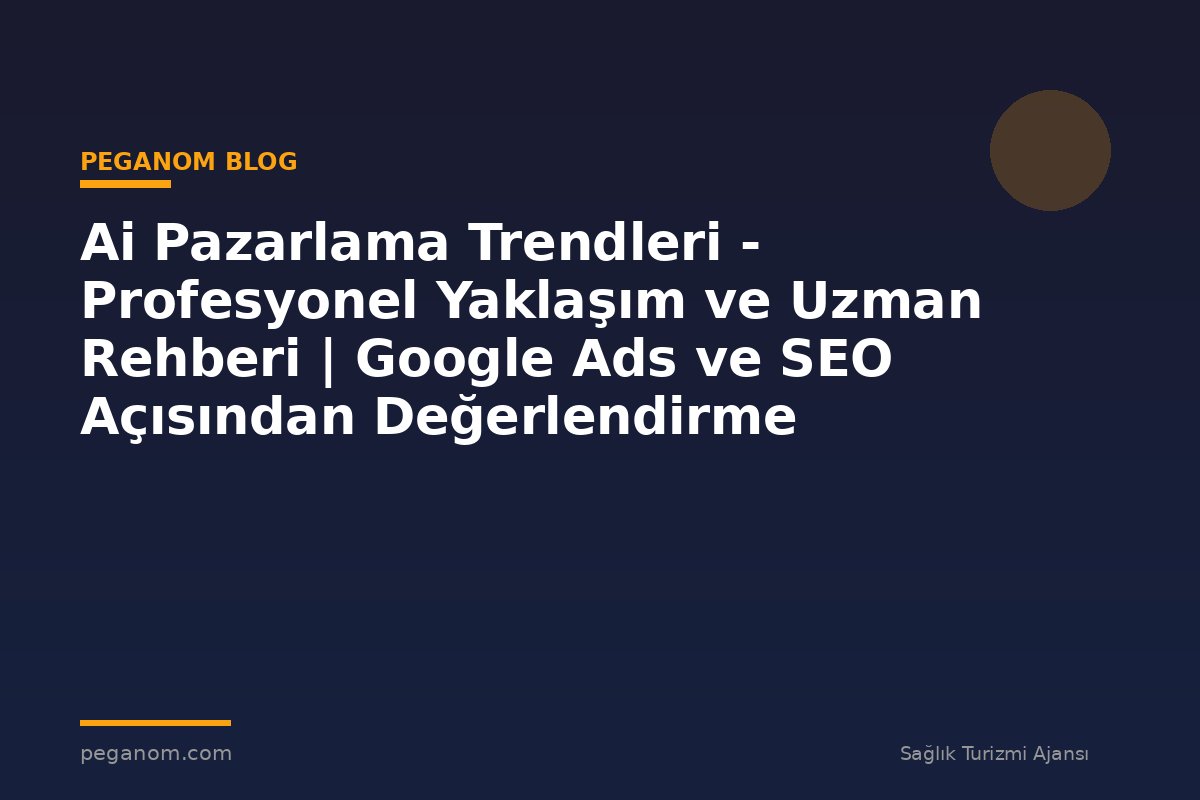 Ai Pazarlama Trendleri - Profesyonel Yaklaşım ve Uzman Rehberi | Google Ads ve SEO Açısından Değerlendirme