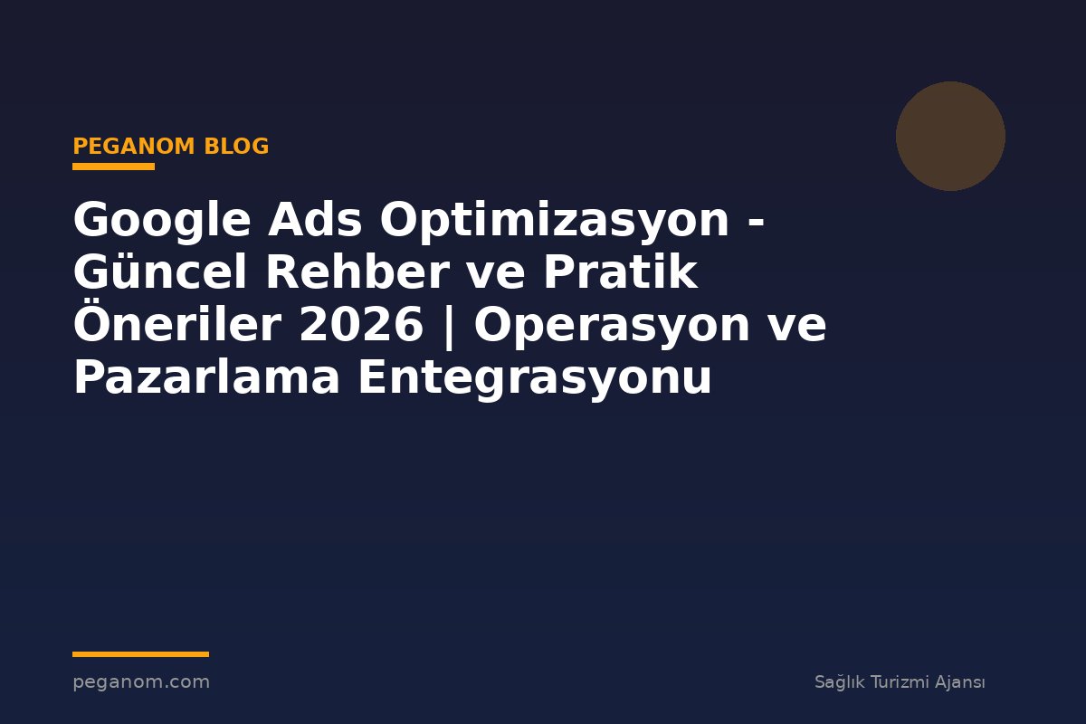 Google Ads Optimizasyon - Güncel Rehber ve Pratik Öneriler 2026 | Operasyon ve Pazarlama Entegrasyonu