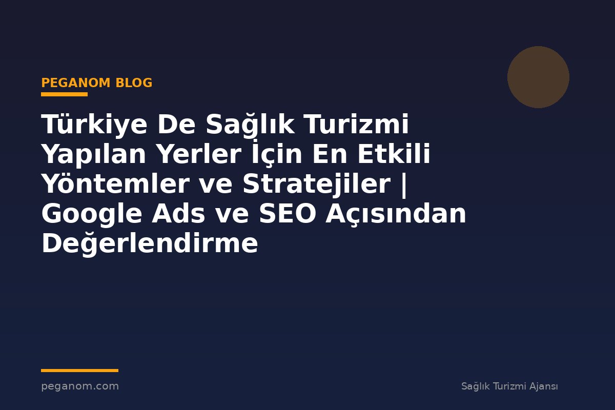 Türkiye De Sağlık Turizmi Yapılan Yerler İçin En Etkili Yöntemler ve Stratejiler | Google Ads ve SEO Açısından Değerlendirme