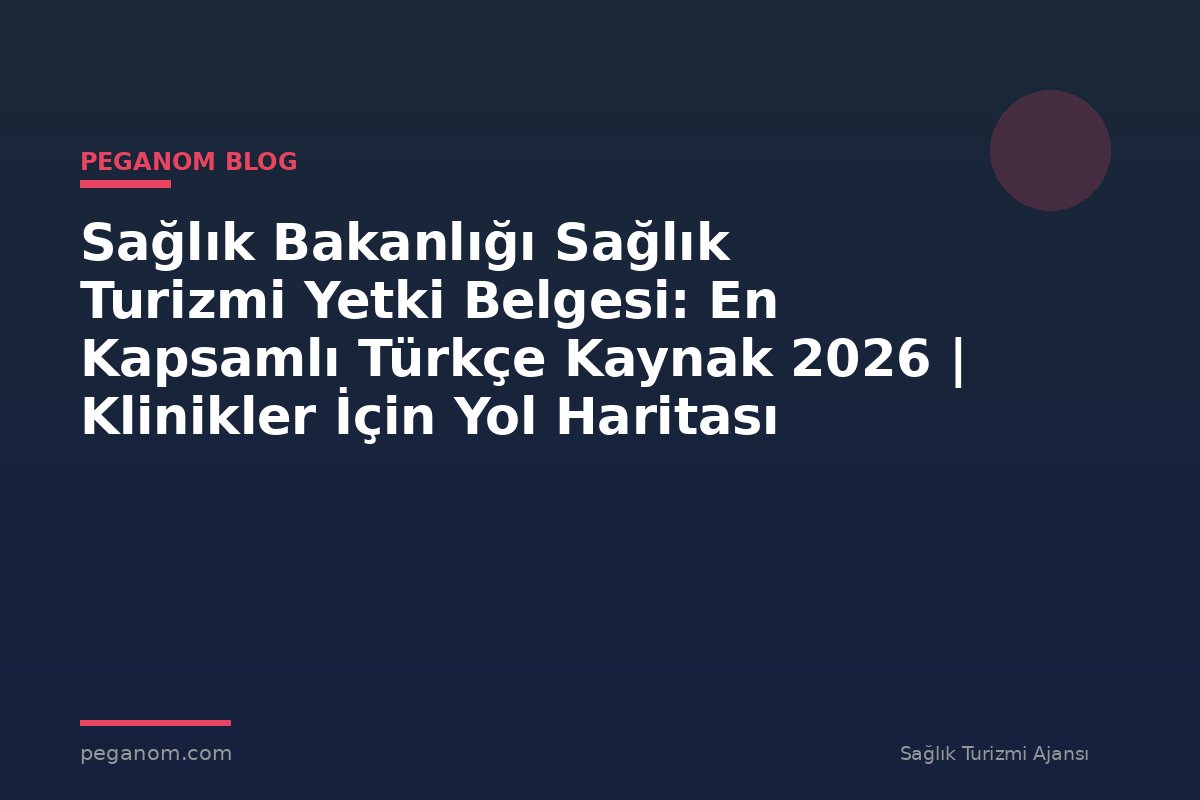 Sağlık Bakanlığı Sağlık Turizmi Yetki Belgesi: En Kapsamlı Türkçe Kaynak 2026 | Klinikler İçin Yol Haritası