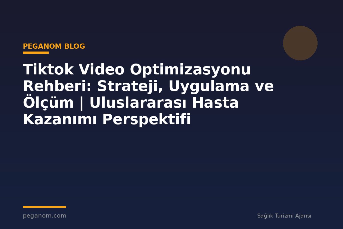Tiktok Video Optimizasyonu Rehberi: Strateji, Uygulama ve Ölçüm | Uluslararası Hasta Kazanımı Perspektifi