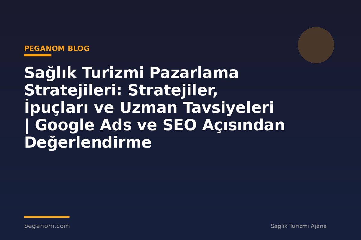 Sağlık Turizmi Pazarlama Stratejileri: Stratejiler, İpuçları ve Uzman Tavsiyeleri | Google Ads ve SEO Açısından Değerlendirme