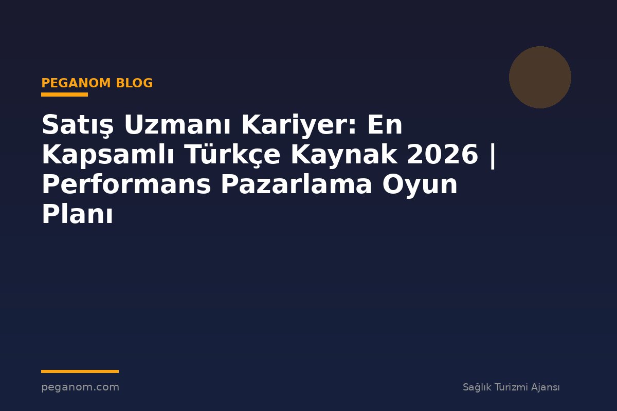 Satış Uzmanı Kariyer: En Kapsamlı Türkçe Kaynak 2026 | Performans Pazarlama Oyun Planı