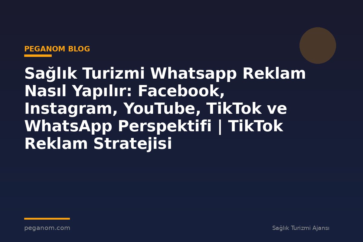 Sağlık Turizmi Whatsapp Reklam Nasıl Yapılır: Facebook, Instagram, YouTube, TikTok ve WhatsApp Perspektifi | TikTok Reklam Stratejisi