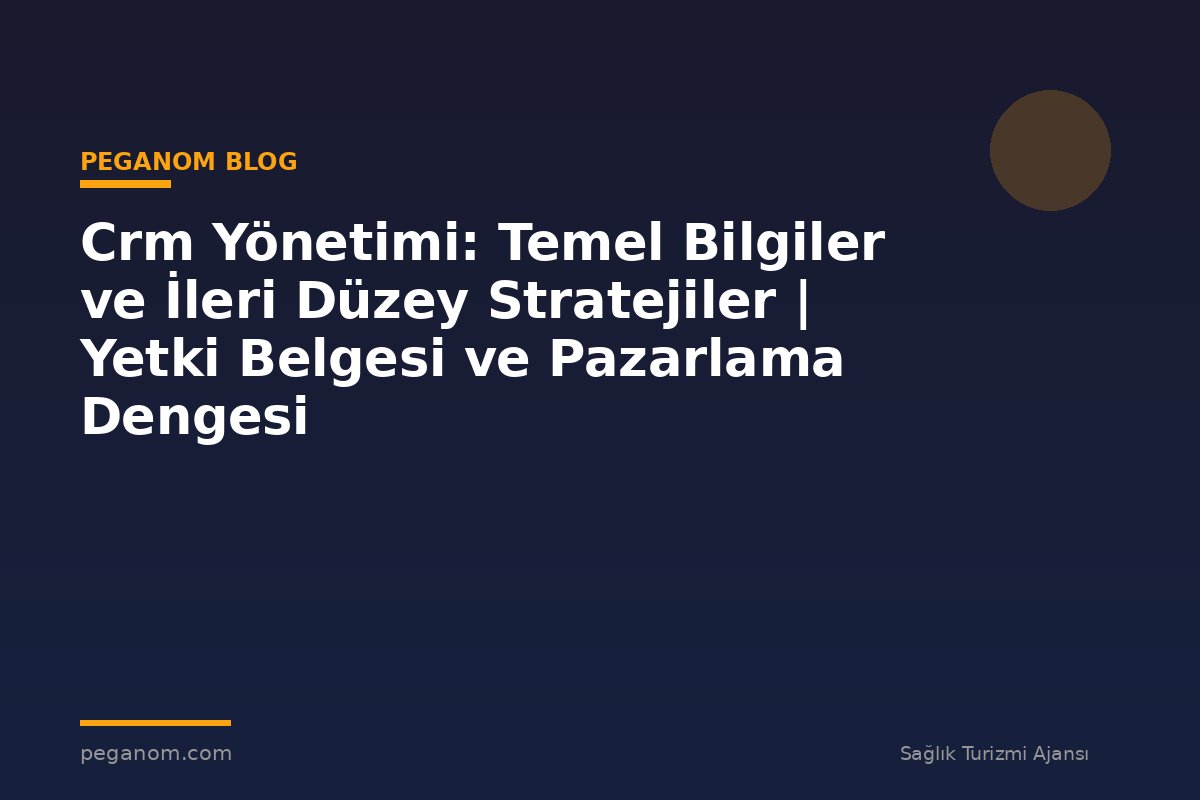 Crm Yönetimi: Temel Bilgiler ve İleri Düzey Stratejiler | Yetki Belgesi ve Pazarlama Dengesi