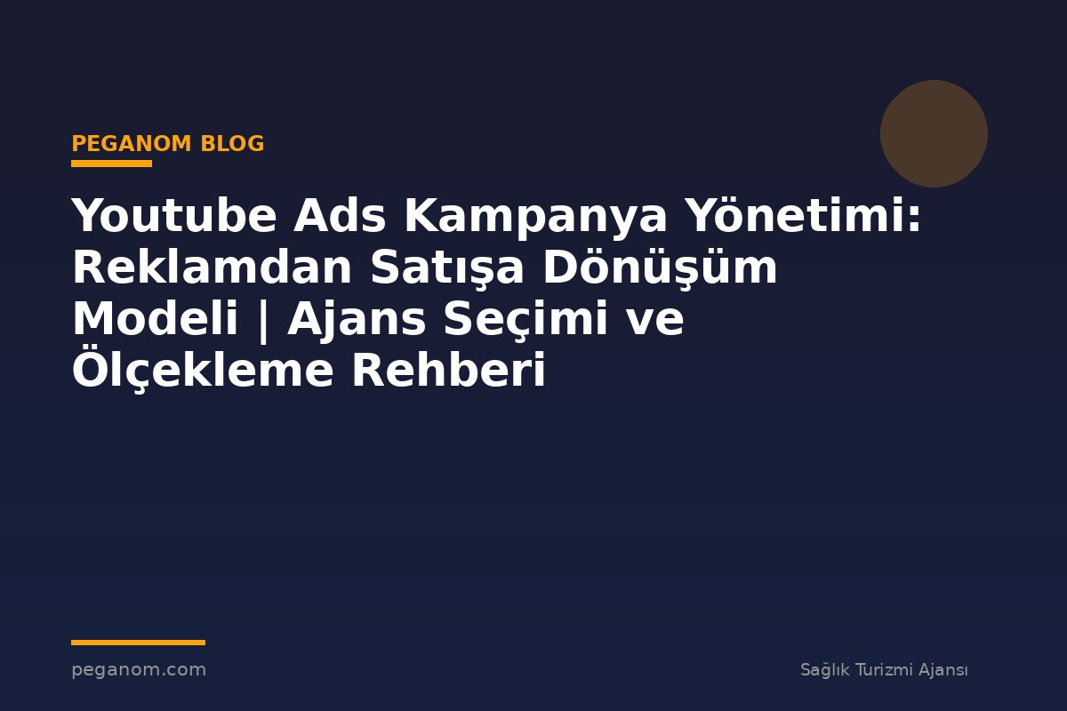 Youtube Ads Kampanya Yönetimi: Reklamdan Satışa Dönüşüm Modeli | Ajans Seçimi ve Ölçekleme Rehberi