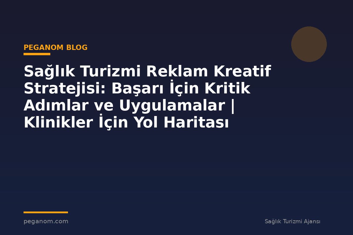 Sağlık Turizmi Reklam Kreatif Stratejisi: Başarı İçin Kritik Adımlar ve Uygulamalar | Klinikler İçin Yol Haritası