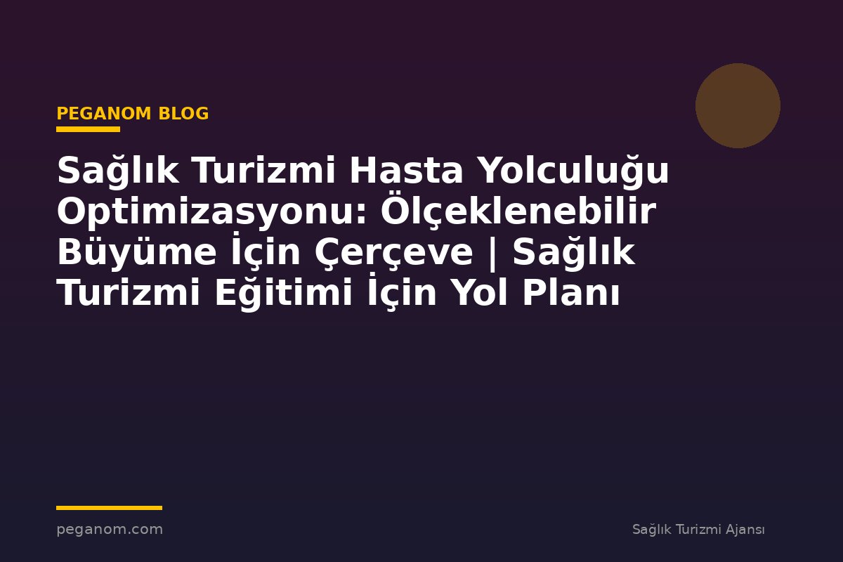 Sağlık Turizmi Hasta Yolculuğu Optimizasyonu: Ölçeklenebilir Büyüme İçin Çerçeve | Sağlık Turizmi Eğitimi İçin Yol Planı