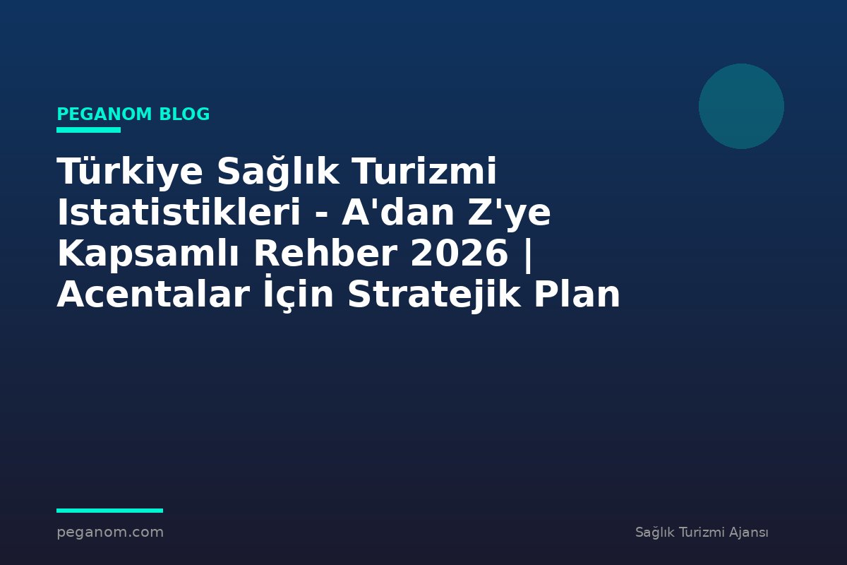 Türkiye Sağlık Turizmi Istatistikleri - A'dan Z'ye Kapsamlı Rehber 2026 | Acentalar İçin Stratejik Plan