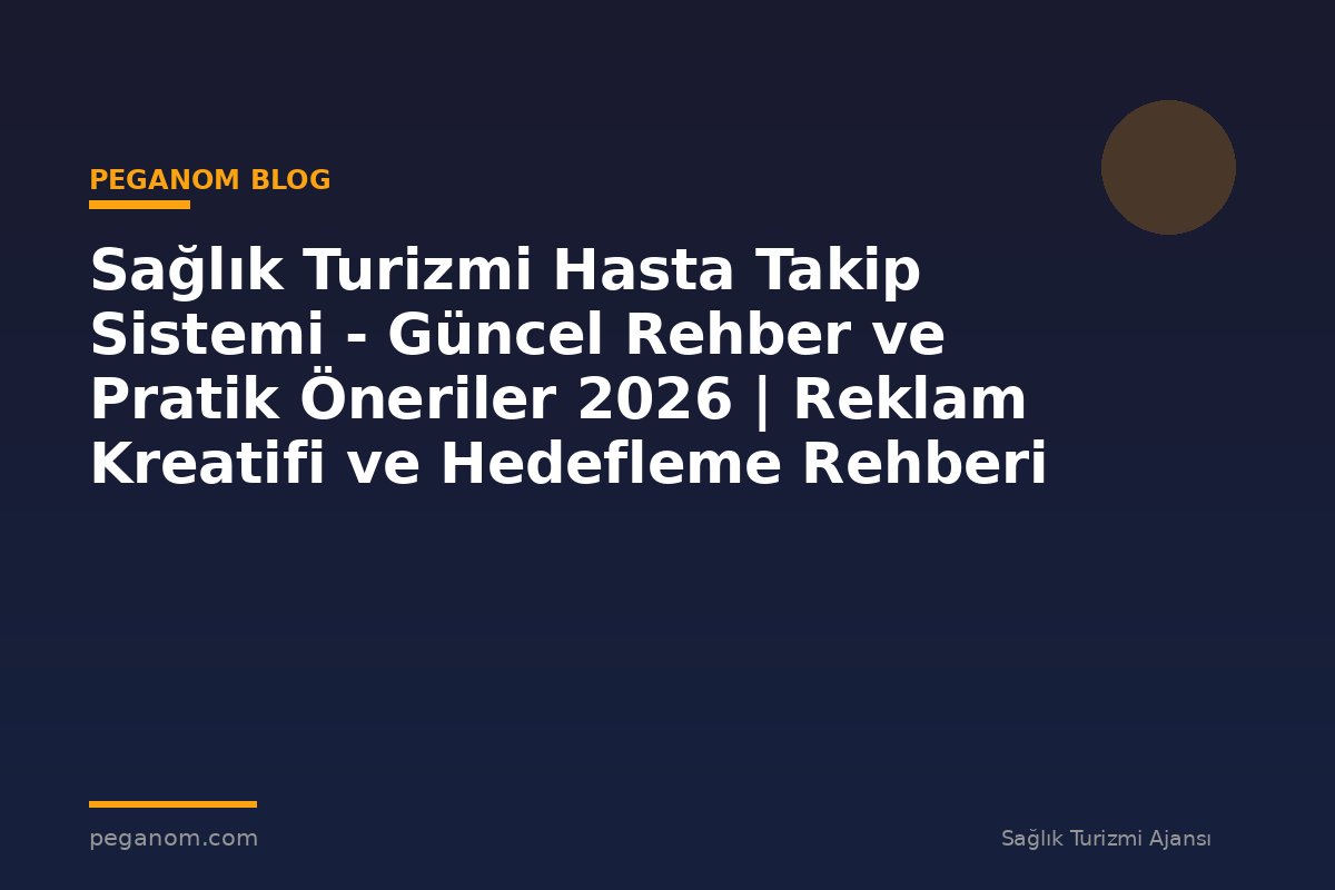 Sağlık Turizmi Hasta Takip Sistemi - Güncel Rehber ve Pratik Öneriler 2026 | Reklam Kreatifi ve Hedefleme Rehberi