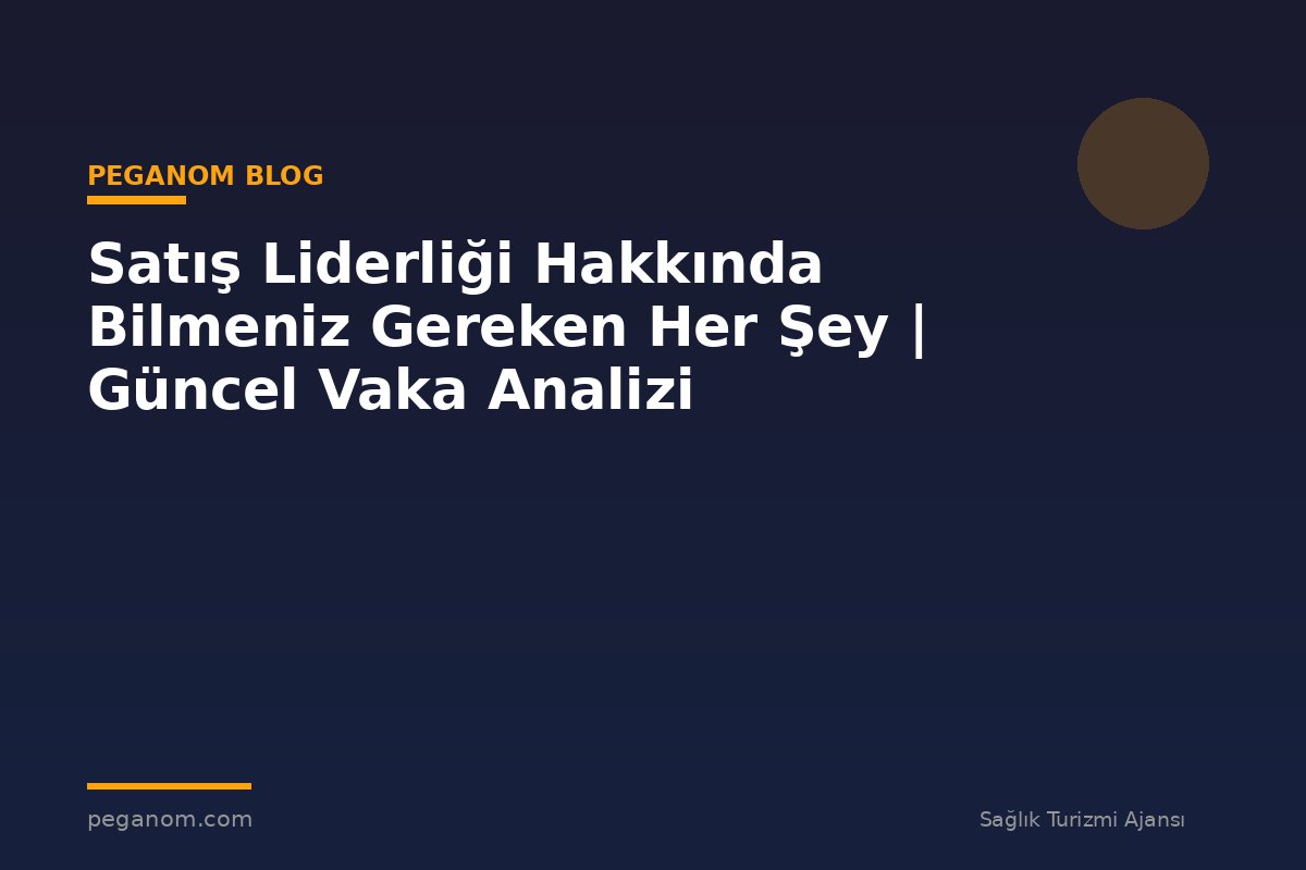 Satış Liderliği Hakkında Bilmeniz Gereken Her Şey | Güncel Vaka Analizi