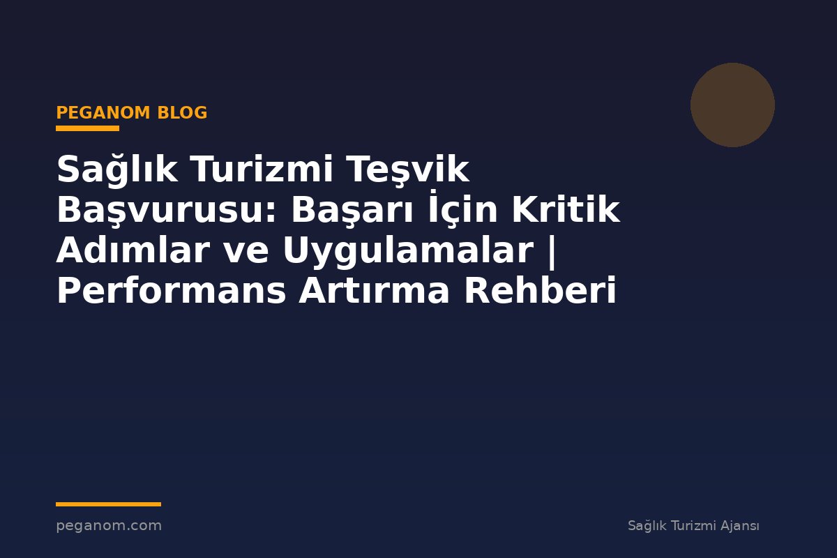 Sağlık Turizmi Teşvik Başvurusu: Başarı İçin Kritik Adımlar ve Uygulamalar | Performans Artırma Rehberi