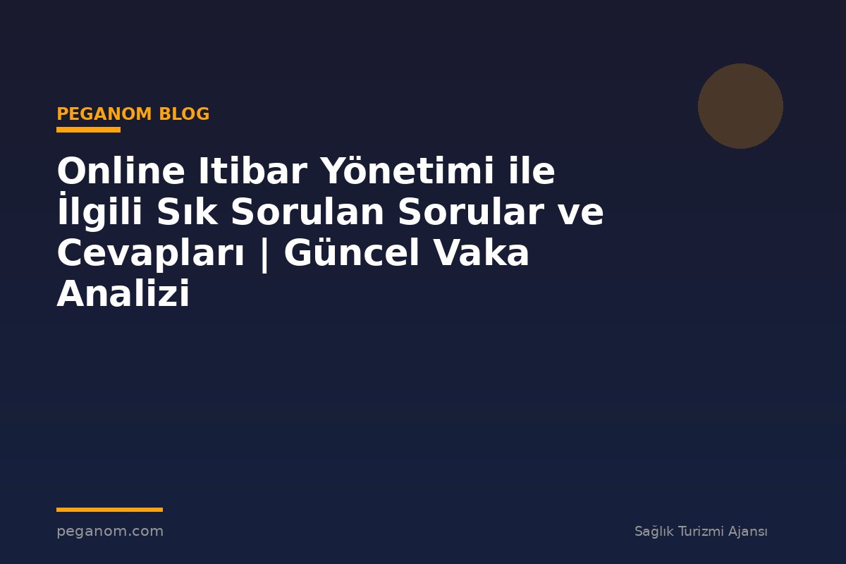 Online Itibar Yönetimi ile İlgili Sık Sorulan Sorular ve Cevapları | Güncel Vaka Analizi