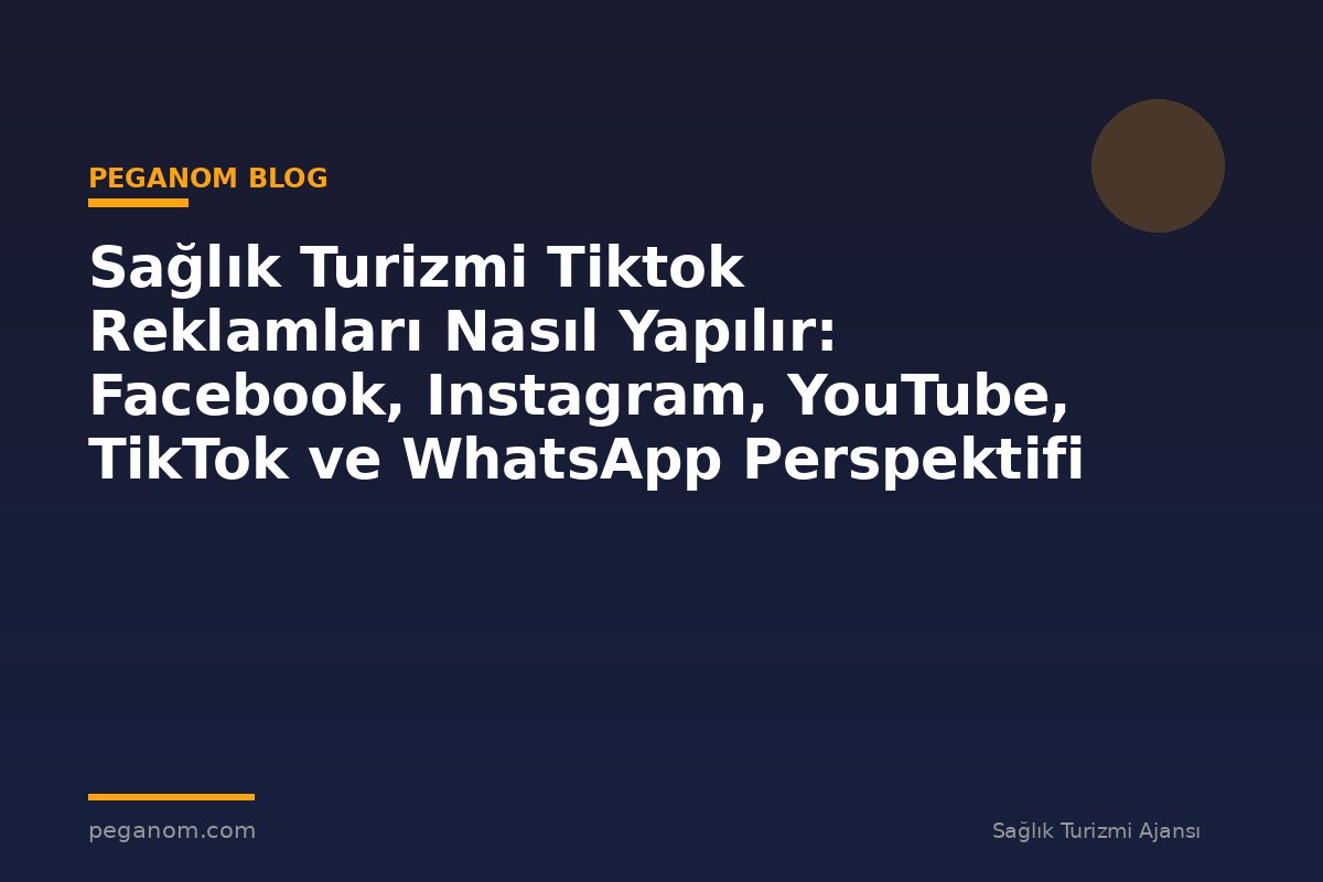 Sağlık Turizmi Tiktok Reklamları Nasıl Yapılır: Facebook, Instagram, YouTube, TikTok ve WhatsApp Perspektifi
