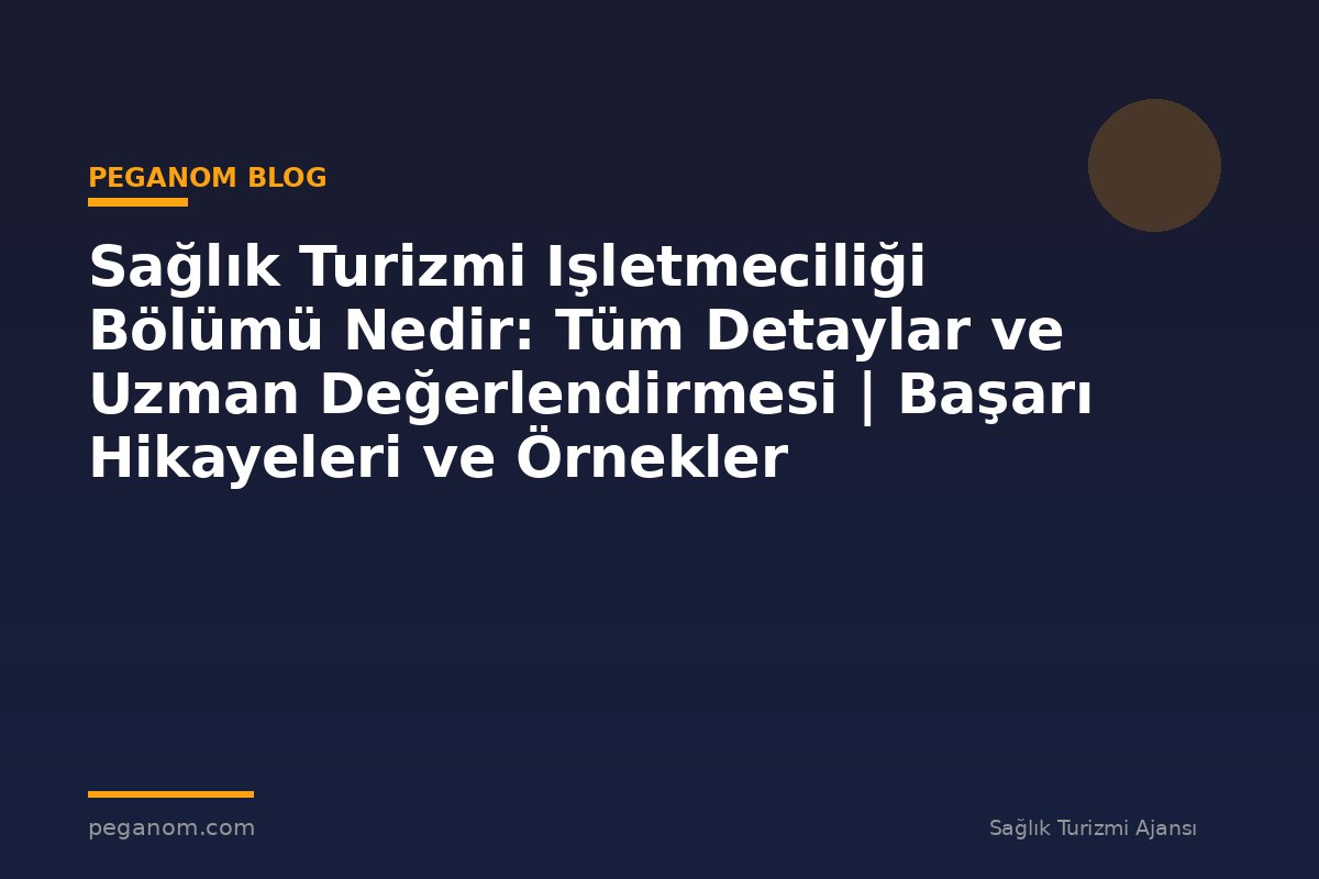 Sağlık Turizmi Işletmeciliği Bölümü Nedir: Tüm Detaylar ve Uzman Değerlendirmesi | Başarı Hikayeleri ve Örnekler