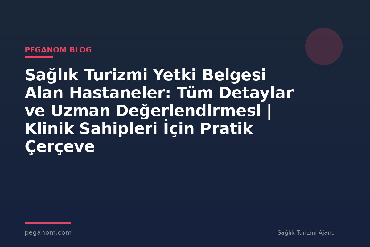 Sağlık Turizmi Yetki Belgesi Alan Hastaneler: Tüm Detaylar ve Uzman Değerlendirmesi | Klinik Sahipleri İçin Pratik Çerçeve