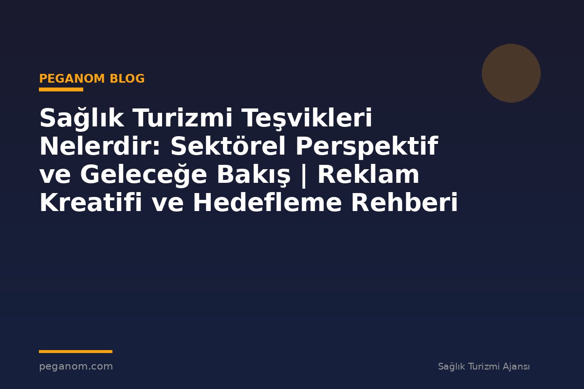 Sağlık Turizmi Teşvikleri Nelerdir: Sektörel Perspektif ve Geleceğe Bakış | Reklam Kreatifi ve Hedefleme Rehberi