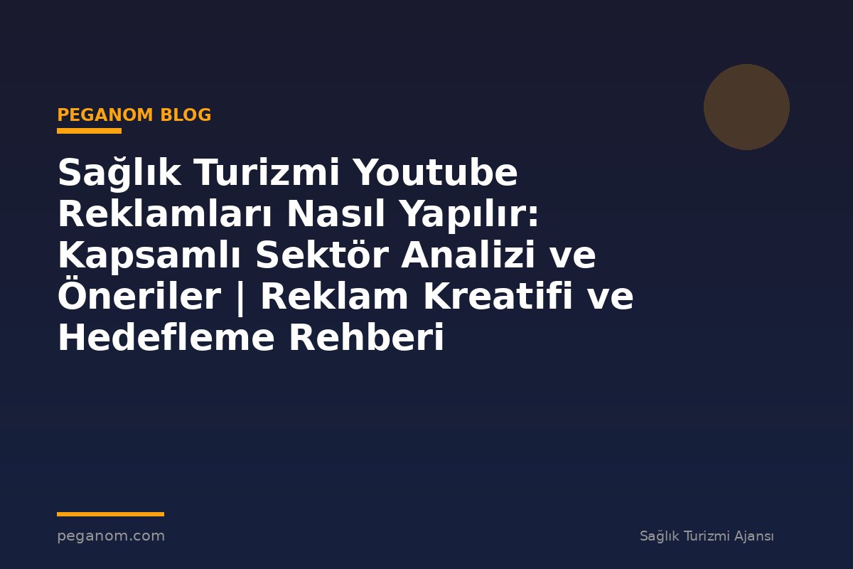Sağlık Turizmi Youtube Reklamları Nasıl Yapılır: Kapsamlı Sektör Analizi ve Öneriler | Reklam Kreatifi ve Hedefleme Rehberi