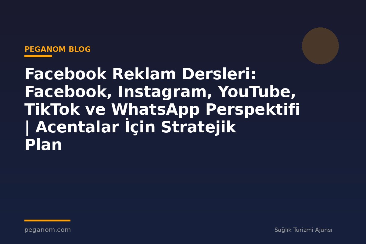 Facebook Reklam Dersleri: Facebook, Instagram, YouTube, TikTok ve WhatsApp Perspektifi | Acentalar İçin Stratejik Plan