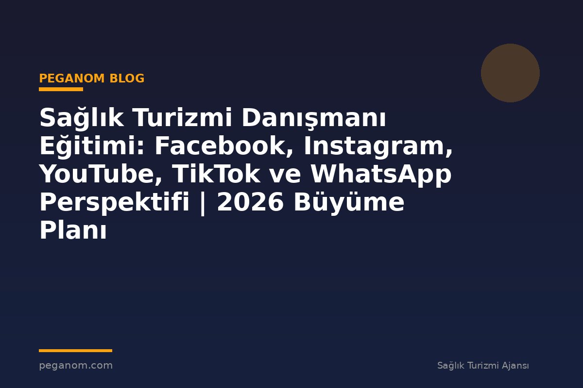 Sağlık Turizmi Danışmanı Eğitimi: Facebook, Instagram, YouTube, TikTok ve WhatsApp Perspektifi | 2026 Büyüme Planı
