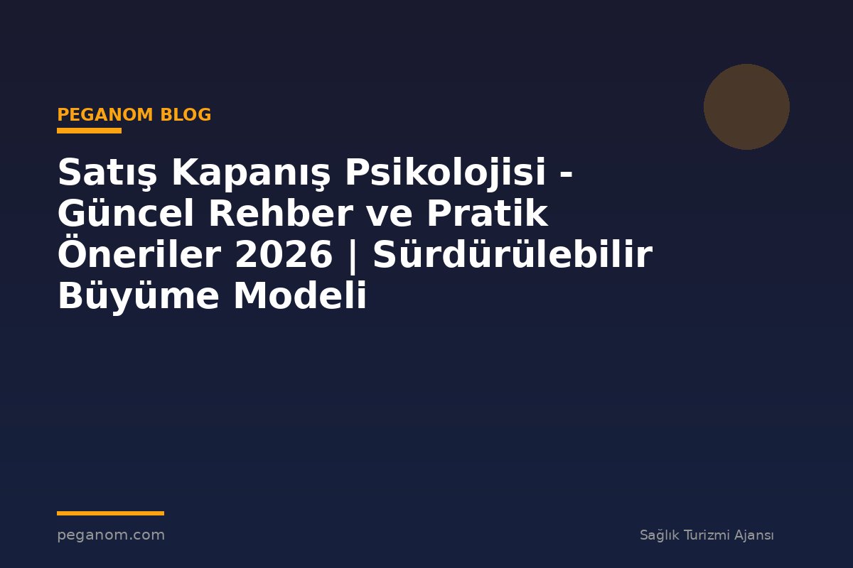 Satış Kapanış Psikolojisi - Güncel Rehber ve Pratik Öneriler 2026 | Sürdürülebilir Büyüme Modeli