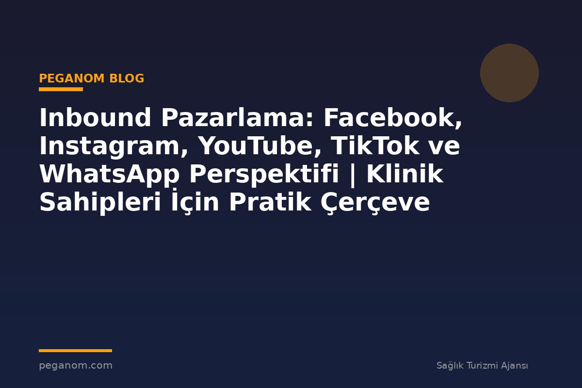 Inbound Pazarlama: Facebook, Instagram, YouTube, TikTok ve WhatsApp Perspektifi | Klinik Sahipleri İçin Pratik Çerçeve