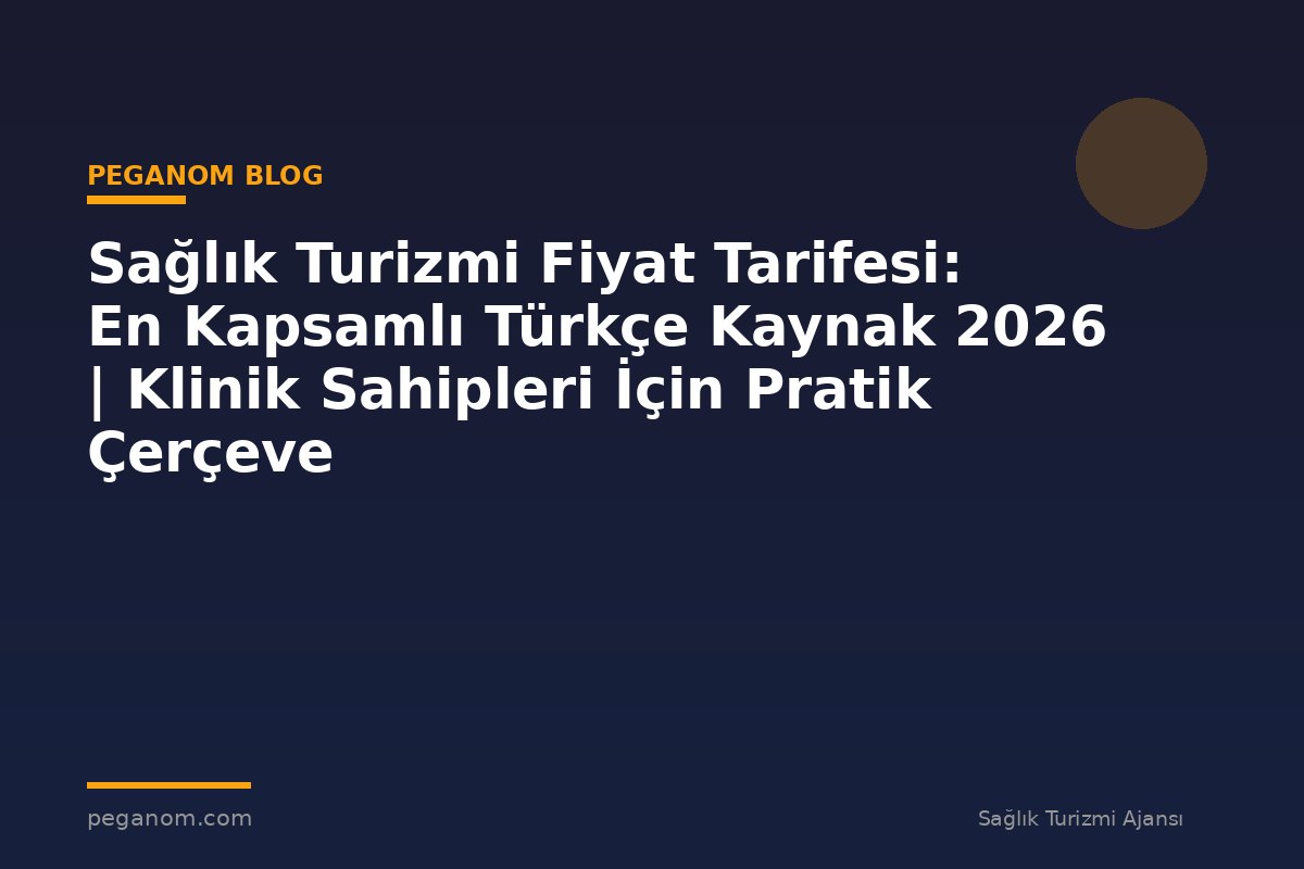 Sağlık Turizmi Fiyat Tarifesi: En Kapsamlı Türkçe Kaynak 2026 | Klinik Sahipleri İçin Pratik Çerçeve