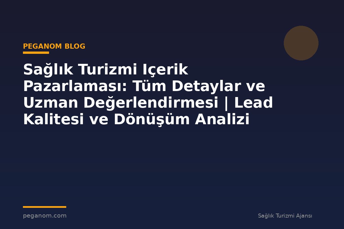 Sağlık Turizmi Içerik Pazarlaması: Tüm Detaylar ve Uzman Değerlendirmesi | Lead Kalitesi ve Dönüşüm Analizi