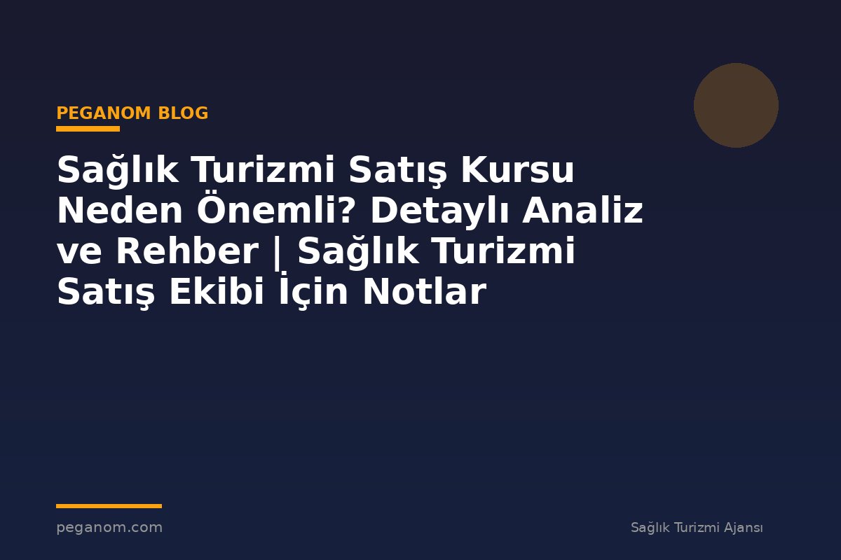 Sağlık Turizmi Satış Kursu Neden Önemli? Detaylı Analiz ve Rehber | Sağlık Turizmi Satış Ekibi İçin Notlar