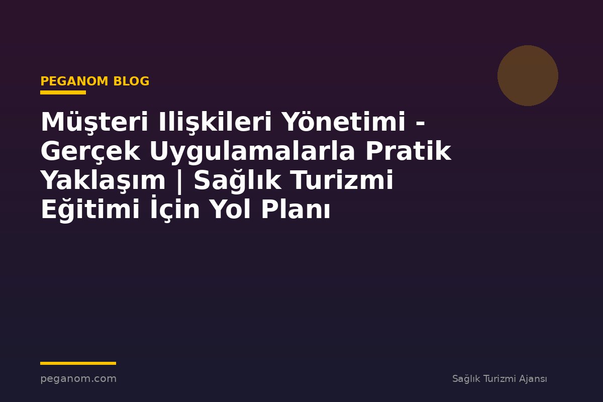 Müşteri Ilişkileri Yönetimi - Gerçek Uygulamalarla Pratik Yaklaşım | Sağlık Turizmi Eğitimi İçin Yol Planı