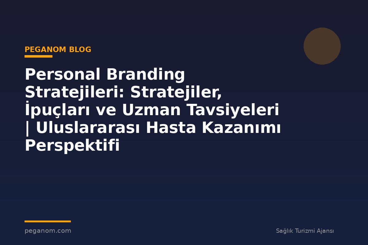 Personal Branding Stratejileri: Stratejiler, İpuçları ve Uzman Tavsiyeleri | Uluslararası Hasta Kazanımı Perspektifi