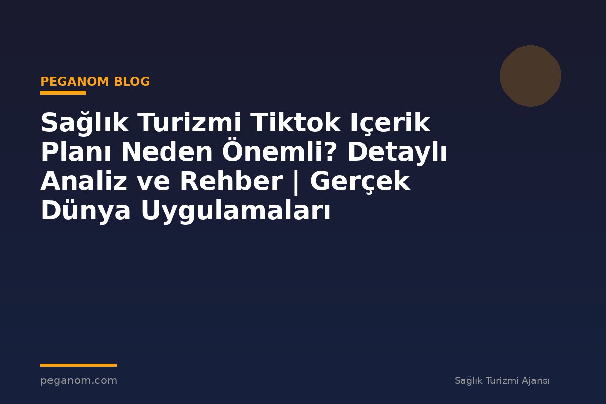 Sağlık Turizmi Tiktok Içerik Planı Neden Önemli? Detaylı Analiz ve Rehber | Gerçek Dünya Uygulamaları