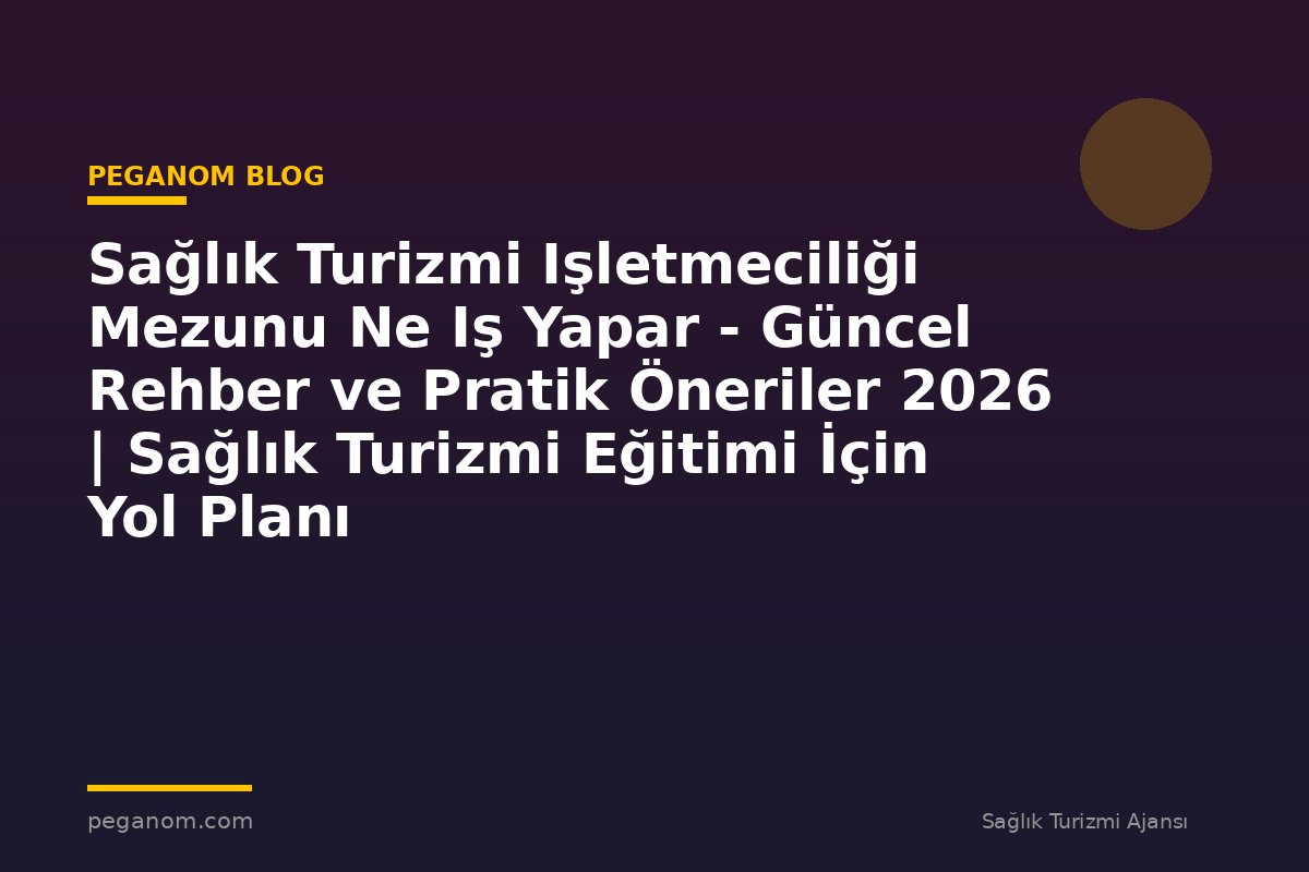 Sağlık Turizmi Işletmeciliği Mezunu Ne Iş Yapar - Güncel Rehber ve Pratik Öneriler 2026 | Sağlık Turizmi Eğitimi İçin Yol Planı