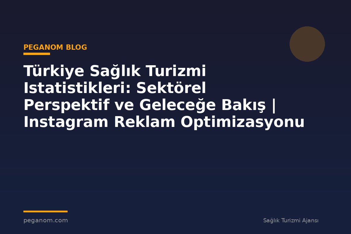 Türkiye Sağlık Turizmi Istatistikleri: Sektörel Perspektif ve Geleceğe Bakış | Instagram Reklam Optimizasyonu