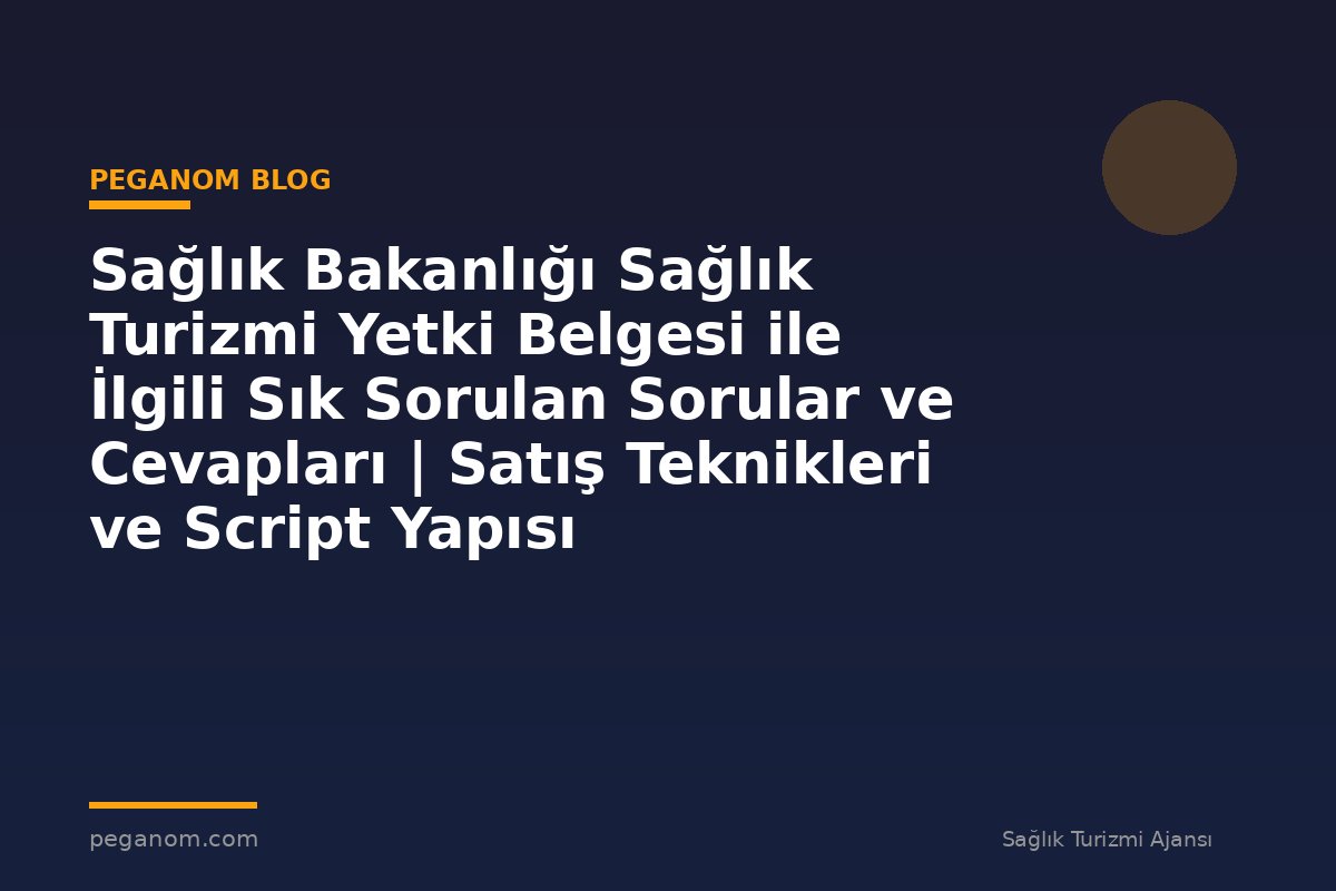 Sağlık Bakanlığı Sağlık Turizmi Yetki Belgesi ile İlgili Sık Sorulan Sorular ve Cevapları | Satış Teknikleri ve Script Yapısı