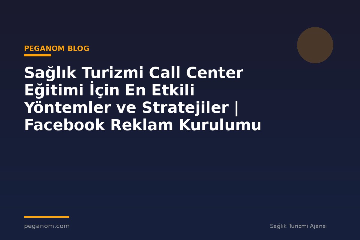 Sağlık Turizmi Call Center Eğitimi İçin En Etkili Yöntemler ve Stratejiler | Facebook Reklam Kurulumu