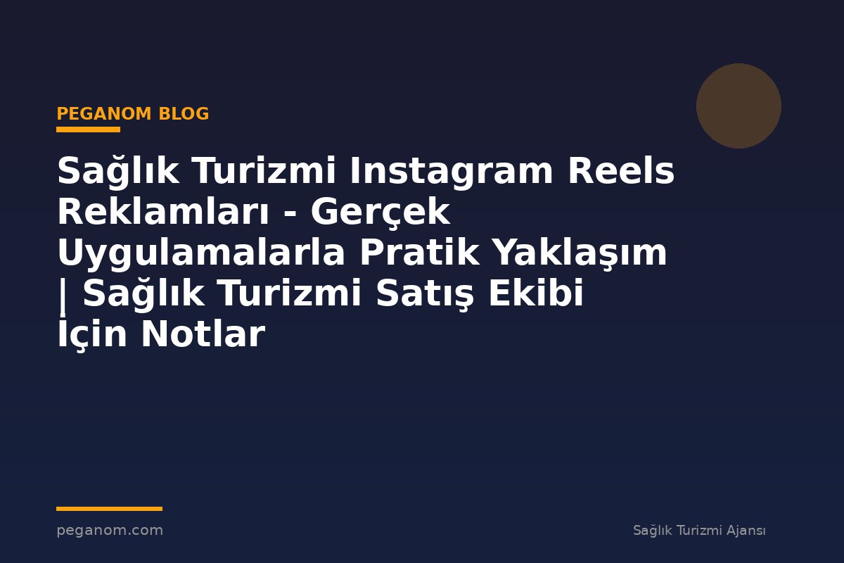 Sağlık Turizmi Instagram Reels Reklamları - Gerçek Uygulamalarla Pratik Yaklaşım | Sağlık Turizmi Satış Ekibi İçin Notlar