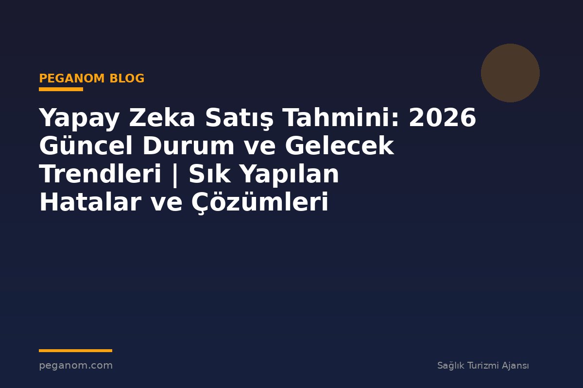 Yapay Zeka Satış Tahmini: 2026 Güncel Durum ve Gelecek Trendleri | Sık Yapılan Hatalar ve Çözümleri