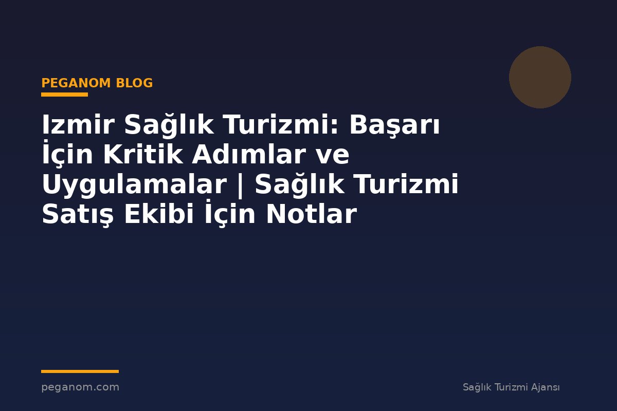 Izmir Sağlık Turizmi: Başarı İçin Kritik Adımlar ve Uygulamalar | Sağlık Turizmi Satış Ekibi İçin Notlar