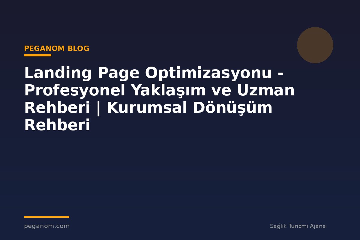 Landing Page Optimizasyonu - Profesyonel Yaklaşım ve Uzman Rehberi | Kurumsal Dönüşüm Rehberi