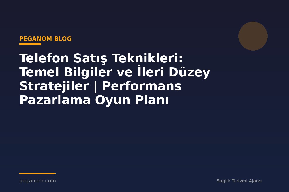 Telefon Satış Teknikleri: Temel Bilgiler ve İleri Düzey Stratejiler | Performans Pazarlama Oyun Planı