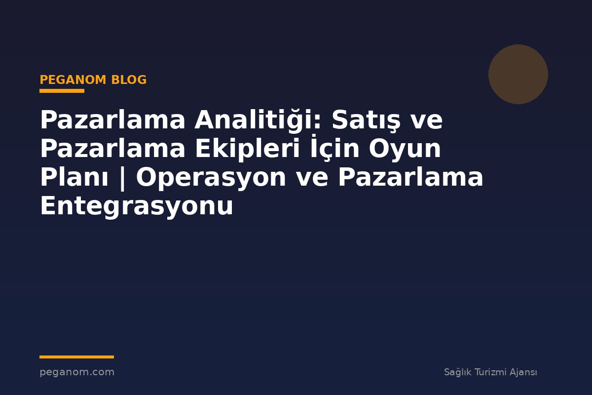 Pazarlama Analitiği: Satış ve Pazarlama Ekipleri İçin Oyun Planı | Operasyon ve Pazarlama Entegrasyonu