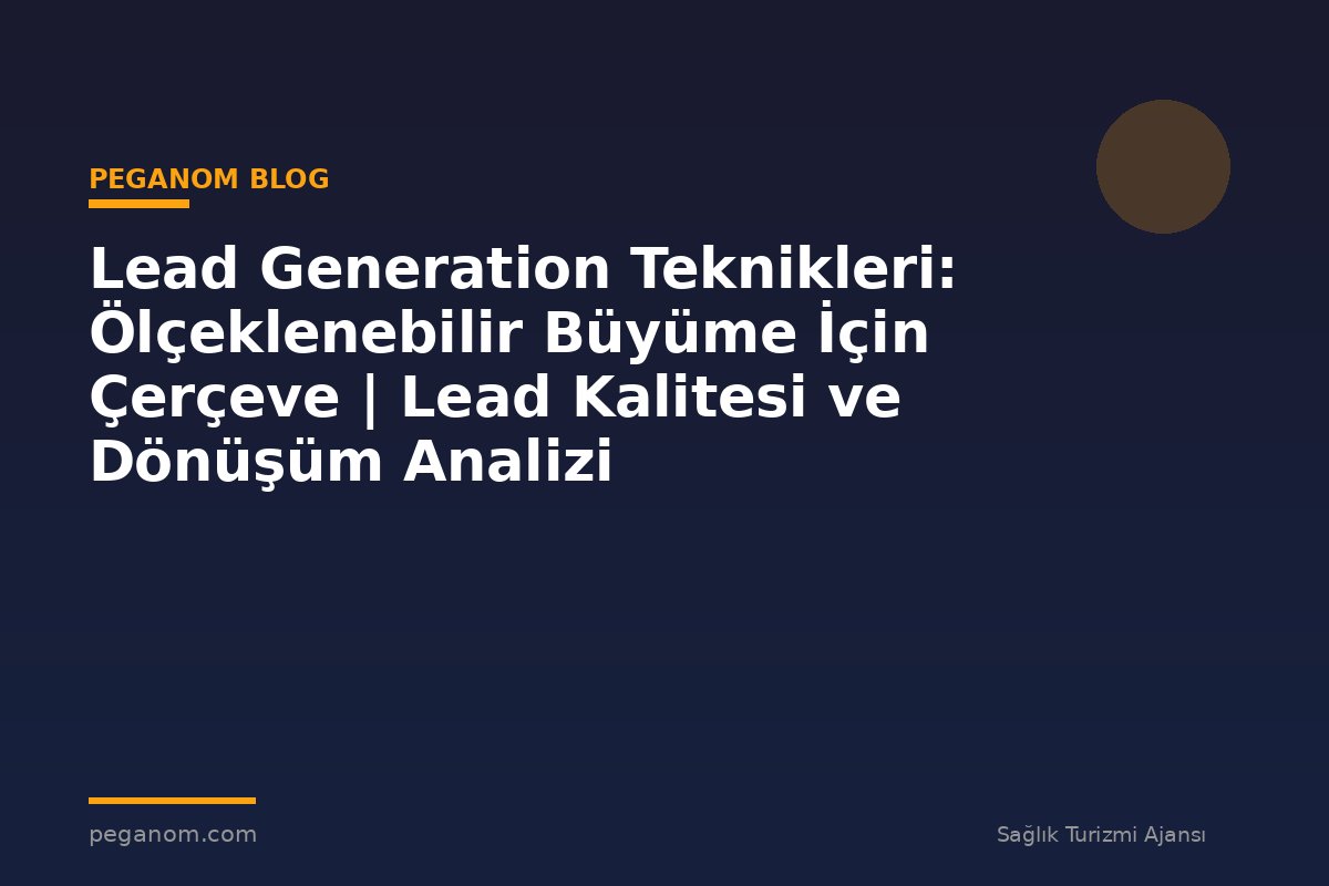 Lead Generation Teknikleri: Ölçeklenebilir Büyüme İçin Çerçeve | Lead Kalitesi ve Dönüşüm Analizi