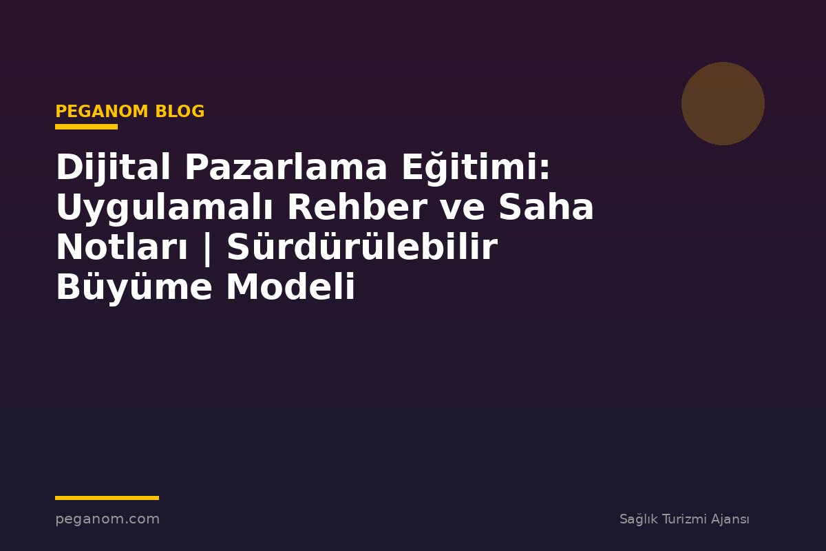 Dijital Pazarlama Eğitimi: Uygulamalı Rehber ve Saha Notları | Sürdürülebilir Büyüme Modeli