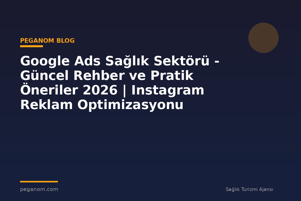 Google Ads Sağlık Sektörü - Güncel Rehber ve Pratik Öneriler 2026 | Instagram Reklam Optimizasyonu